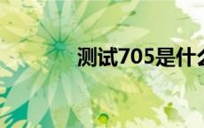 测试705是什么意思 测试70 