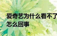 爱奇艺为什么看不了视频 爱奇艺看不了视频怎么回事 