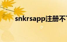 snkrsapp注册不了 snkrs注册不了 