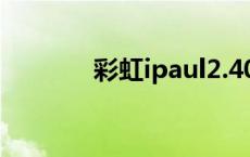 彩虹ipaul2.400价格 彩虹ip 