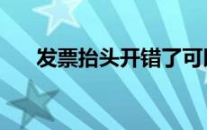 发票抬头开错了可以重开吗 发票抬头 