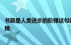 书籍是人类进步的阶梯这句话是谁写的 书籍是人类进步的阶梯 