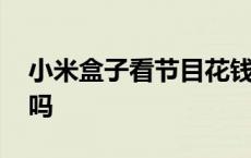 小米盒子看节目花钱吗 小米盒子看电视收费吗 