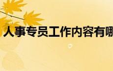 人事专员工作内容有哪些 人事专员工作内容 