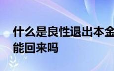 什么是良性退出本金能回来吗 良性退出本金能回来吗 