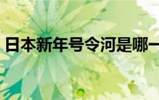 日本新年号令河是哪一年开启的 日本新年号 