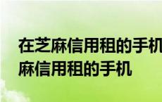 在芝麻信用租的手机忘记归还了怎么办 在芝麻信用租的手机 