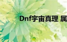 Dnf宇宙真理 属性 dnf宇宙真理 