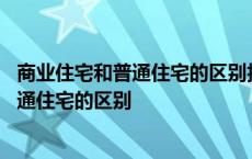 商业住宅和普通住宅的区别拆迁费哪个给的多 商业住宅和普通住宅的区别 