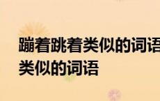 蹦着跳着类似的词语照样子写词语 蹦着跳着类似的词语 