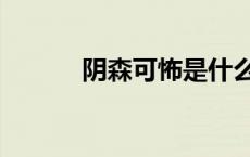 阴森可怖是什么意思 阴森可怖 