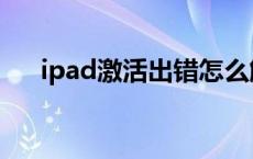 ipad激活出错怎么解决 ipad激活出错 