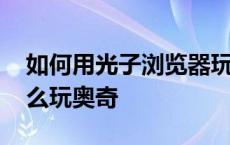 如何用光子浏览器玩电脑游戏 光子浏览器怎么玩奥奇 