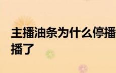 主播油条为什么停播2020 主播油条怎么不直播了 