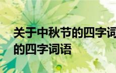 关于中秋节的四字词语还有哪些 关于中秋节的四字词语 