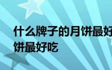 什么牌子的月饼最好吃最健康 什么牌子的月饼最好吃 