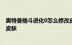 奥特曼格斗进化0怎么修改皮肤? 奥特曼格斗进化0怎么修改皮肤 