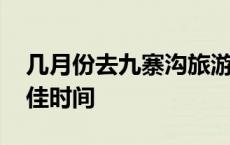 几月份去九寨沟旅游最佳时间 九寨沟旅游最佳时间 