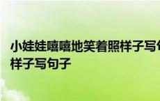 小娃娃嘻嘻地笑着照样子写句子二年级 小娃娃嘻嘻地笑着照样子写句子 