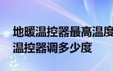 地暖温控器最高温度能调到多少度 家用地暖温控器调多少度 