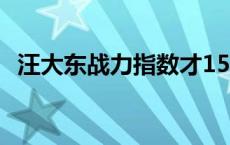 汪大东战力指数才15000 汪大东战力指数 