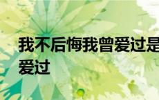 我不后悔我曾爱过是什么意思 我不后悔我曾爱过 