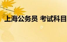 上海公务员 考试科目 上海公务员考试内容 