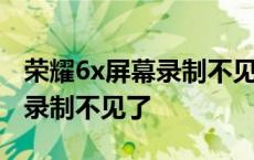 荣耀6x屏幕录制不见了怎么回事 荣耀6x屏幕录制不见了 