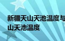 新疆天山天池温度与乌鲁木齐差多少 新疆天山天池温度 