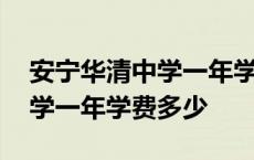 安宁华清中学一年学费多少高中 安宁华清中学一年学费多少 