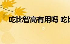 吃比智高有用吗 吃比智高有什么危害性 