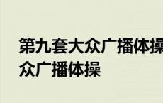 第九套大众广播体操分解动作视频 第九套大众广播体操 