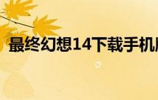 最终幻想14下载手机版 最终幻想14好玩吗 