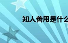 知人善用是什么意思 知人善用 