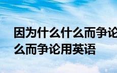 因为什么什么而争论用英语翻译 因为什么什么而争论用英语 