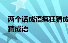 两个话成语疯狂猜成语一个 两个话成语疯狂猜成语 