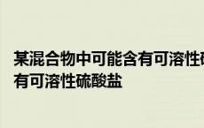 某混合物中可能含有可溶性硫酸盐的物质 某混合物中可能含有可溶性硫酸盐 