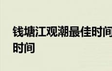 钱塘江观潮最佳时间和地点 钱塘江观潮最佳时间 