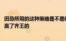 田忌所用的这种策略是不是唯一能赢齐王的方法 田忌是怎样赢了齐王的 