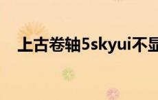 上古卷轴5skyui不显示 上古卷轴5skyui 