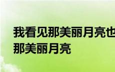 我看见那美丽月亮也看见你多情眼光 我看见那美丽月亮 