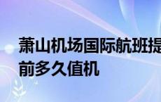 萧山机场国际航班提前多久值机 国际航班提前多久值机 