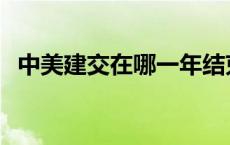 中美建交在哪一年结束 中美建交在哪一年 