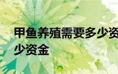 甲鱼养殖需要多少资金养殖 甲鱼养殖需要多少资金 