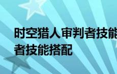 时空猎人审判者技能搭配攻略 时空猎人审判者技能搭配 