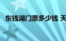 东钱湖门票多少钱 天目湖门票多少钱一张 