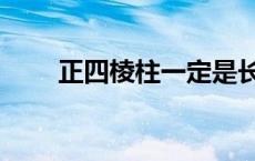 正四棱柱一定是长方体吗 正四棱柱 