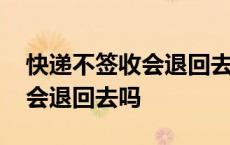 快递不签收会退回去吗会退款吗 快递不签收会退回去吗 