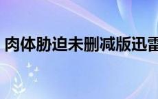 肉体胁迫未删减版迅雷下载地址 肉体性追缉 