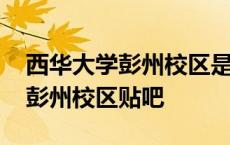 西华大学彭州校区是专科还是本科 西华大学彭州校区贴吧 